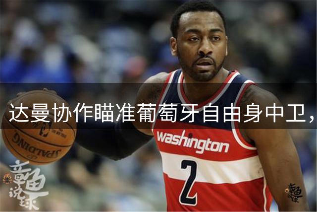 达曼协作瞄准葡萄牙自由身中卫，报价已递交